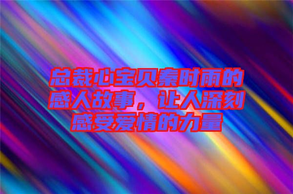 總裁心寶貝秦時(shí)雨的感人故事，讓人深刻感受愛(ài)情的力量