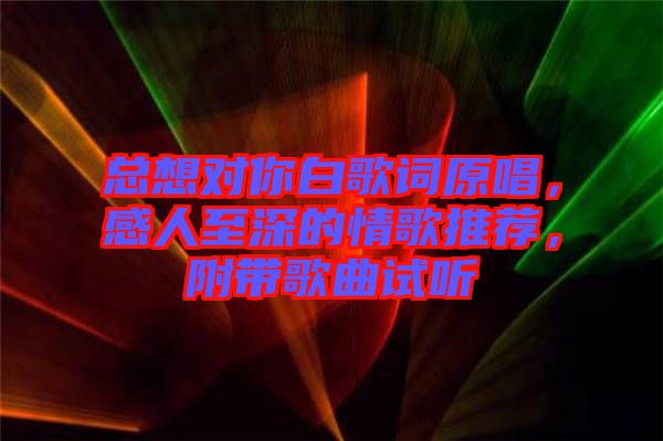 總想對(duì)你白歌詞原唱，感人至深的情歌推薦，附帶歌曲試聽