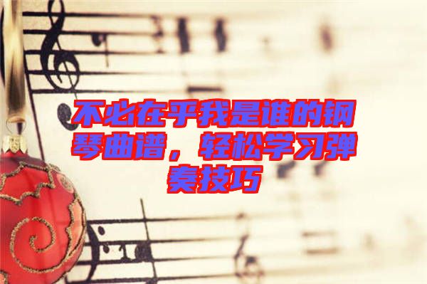 不必在乎我是誰(shuí)的鋼琴曲譜，輕松學(xué)習(xí)彈奏技巧