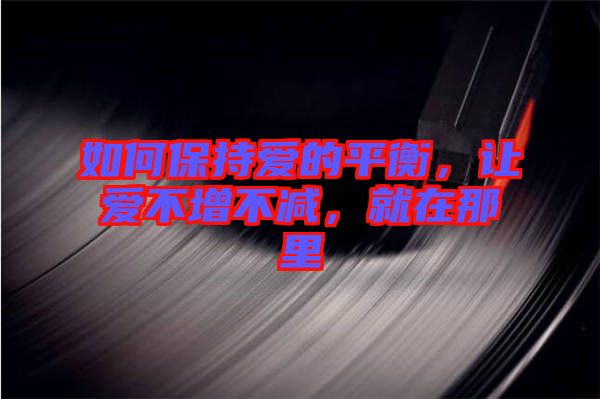 如何保持愛的平衡，讓愛不增不減，就在那里