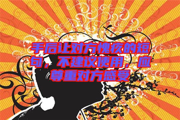 手后讓對方愧疚的短句，不建議使用，應(yīng)尊重對方感受