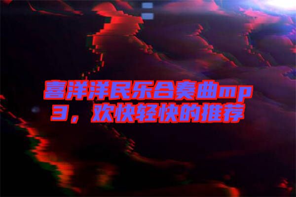 喜洋洋民樂合奏曲mp3，歡快輕快的推薦