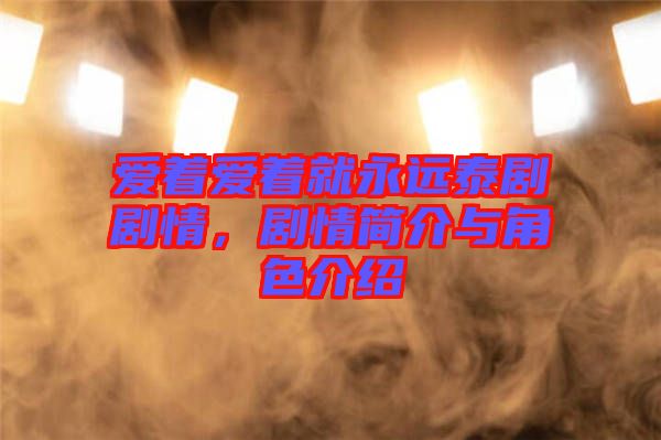 愛著愛著就永遠(yuǎn)泰劇劇情，劇情簡介與角色介紹