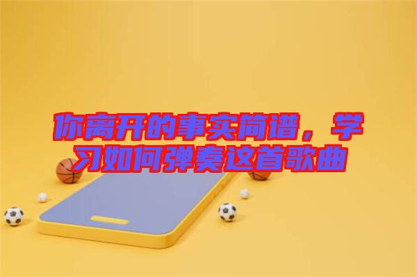 你離開的事實(shí)簡譜，學(xué)習(xí)如何彈奏這首歌曲