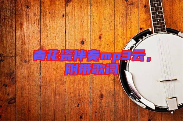 青花瓷伴奏mp3云，附帶歌詞