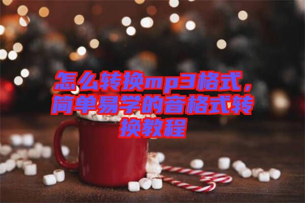 怎么轉(zhuǎn)換mp3格式，簡(jiǎn)單易學(xué)的音格式轉(zhuǎn)換教程