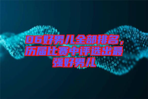 06好男兒全部排名，歷屆比賽中評選出最強好男兒