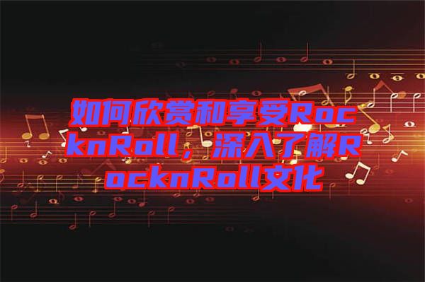 如何欣賞和享受RocknRoll，深入了解RocknRoll文化