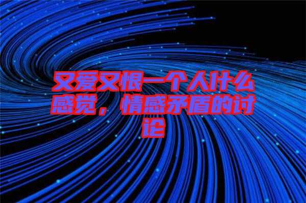 又愛又恨一個人什么感覺，情感矛盾的討論