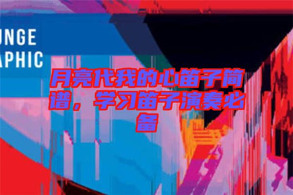 月亮代我的心笛子簡(jiǎn)譜，學(xué)習(xí)笛子演奏必備