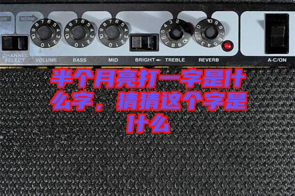 半個(gè)月亮打一字是什么字，猜猜這個(gè)字是什么