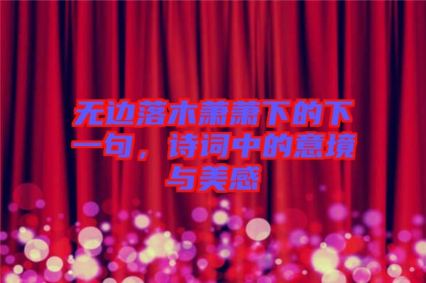 無邊落木蕭蕭下的下一句，詩詞中的意境與美感