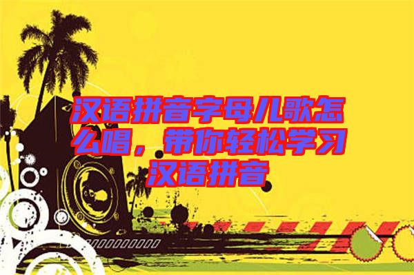漢語拼音字母兒歌怎么唱，帶你輕松學(xué)習(xí)漢語拼音