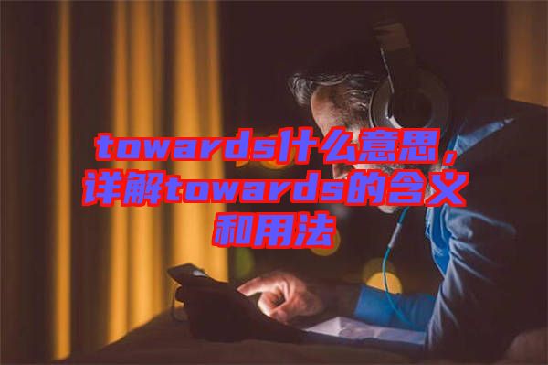 towards什么意思，詳解towards的含義和用法