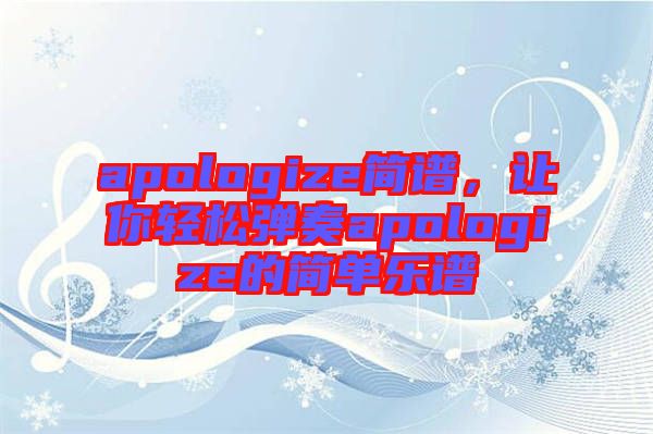 apologize簡(jiǎn)譜，讓你輕松彈奏apologize的簡(jiǎn)單樂(lè)譜