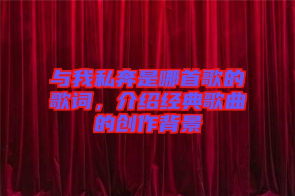 與我私奔是哪首歌的歌詞，介紹經(jīng)典歌曲的創(chuàng)作背景