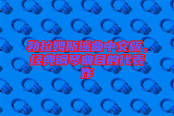 勃拉姆斯搖曲中文版，經(jīng)典鋼琴曲目的代表作