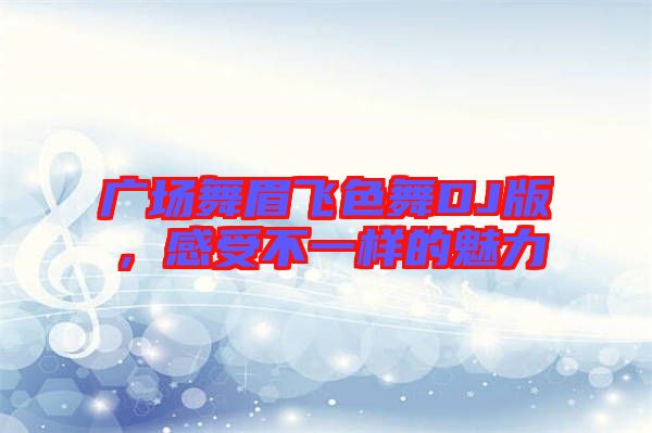 廣場舞眉飛色舞DJ版，感受不一樣的魅力