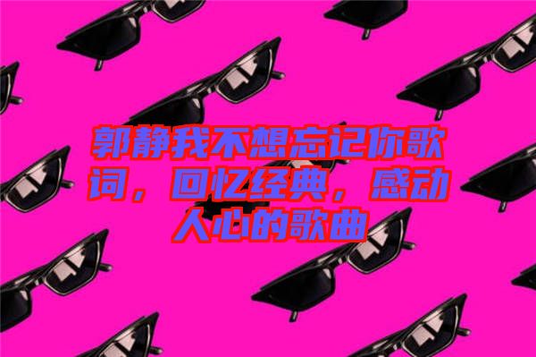 郭靜我不想忘記你歌詞，回憶經(jīng)典，感動(dòng)人心的歌曲