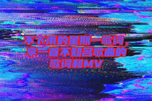 不下雨的星期一歌詞，享一首不知名歌曲的歌詞和MV