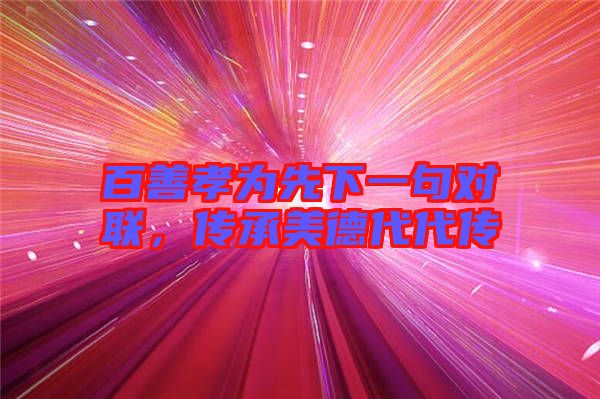 百善孝為先下一句對聯(lián)，傳承美德代代傳