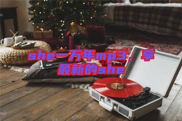 she一萬(wàn)年mp3，享最新的she