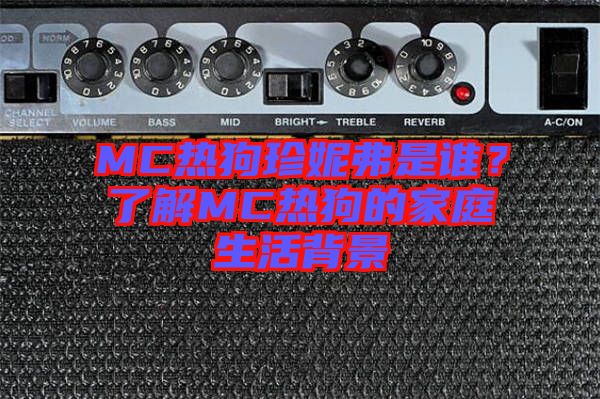 MC熱狗珍妮弗是誰(shuí)？了解MC熱狗的家庭生活背景