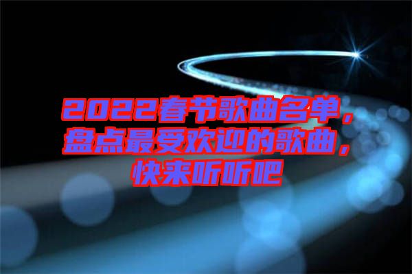 2022春節(jié)歌曲名單，盤點最受歡迎的歌曲，快來聽聽吧