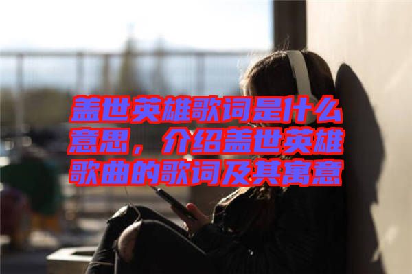 蓋世英雄歌詞是什么意思，介紹蓋世英雄歌曲的歌詞及其寓意
