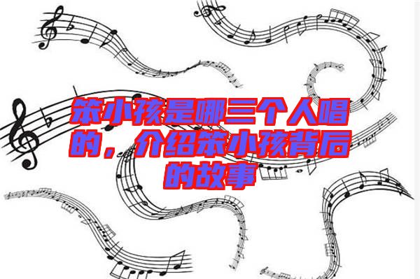 笨小孩是哪三個人唱的，介紹笨小孩背后的故事