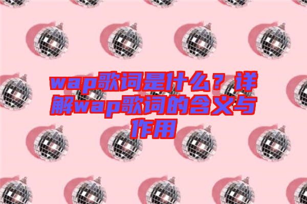 wap歌詞是什么？詳解wap歌詞的含義與作用