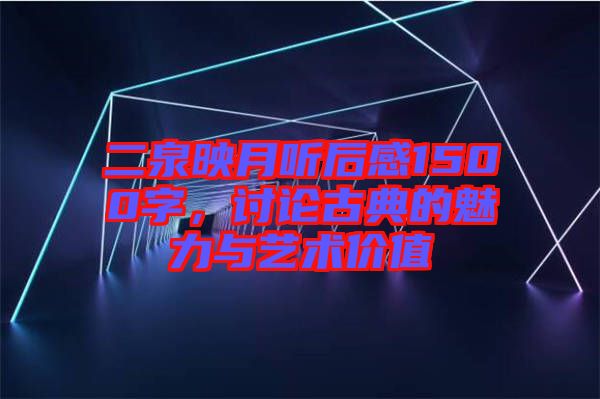 二泉映月聽后感1500字，討論古典的魅力與藝術(shù)價值
