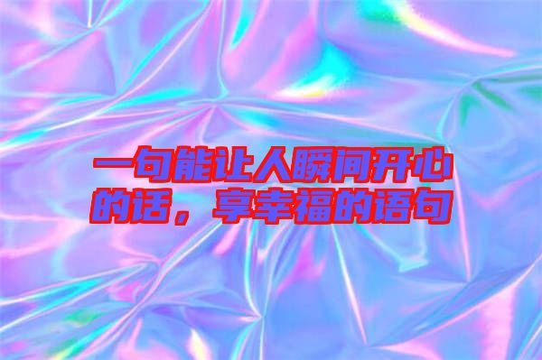 一句能讓人瞬間開心的話，享幸福的語句