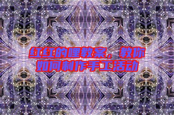 紅紅的哩教案，教你如何制作手工活動