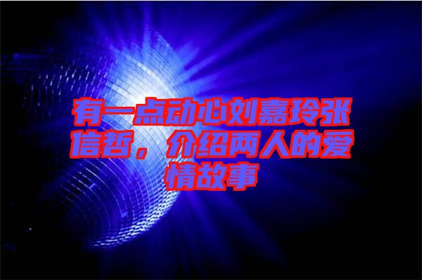 有一點動心劉嘉玲張信哲，介紹兩人的愛情故事