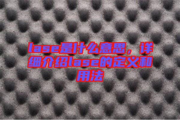 lase是什么意思，詳細(xì)介紹lase的定義和用法