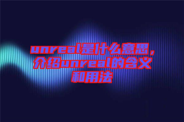unreal是什么意思，介紹unreal的含義和用法