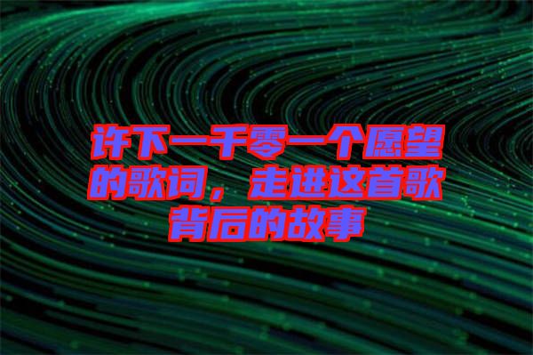 許下一千零一個(gè)愿望的歌詞，走進(jìn)這首歌背后的故事