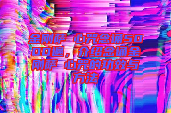 金剛薩埵心咒念誦5000遍，介紹念誦金剛薩埵心咒的功效與方法