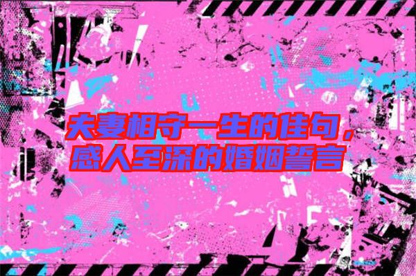 夫妻相守一生的佳句，感人至深的婚姻誓言