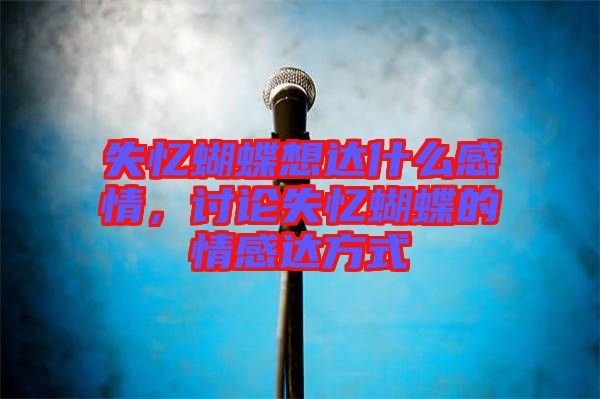 失憶蝴蝶想達什么感情，討論失憶蝴蝶的情感達方式
