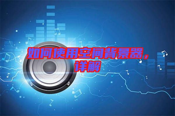 如何使用空間背景器，詳解