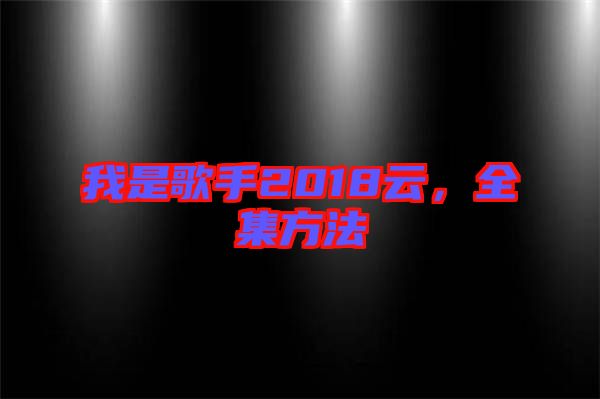 我是歌手2018云，全集方法
