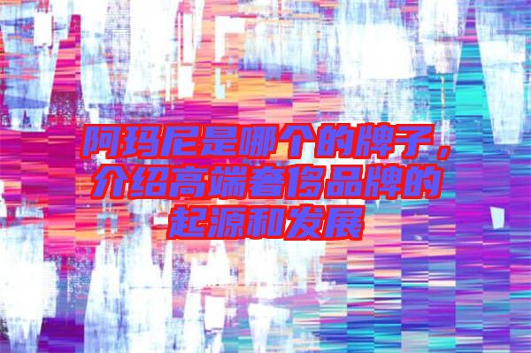 阿瑪尼是哪個的牌子，介紹高端奢侈品牌的起源和發(fā)展