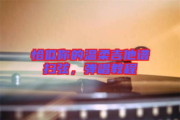 恰似你的溫柔吉他譜掃弦，彈唱教程
