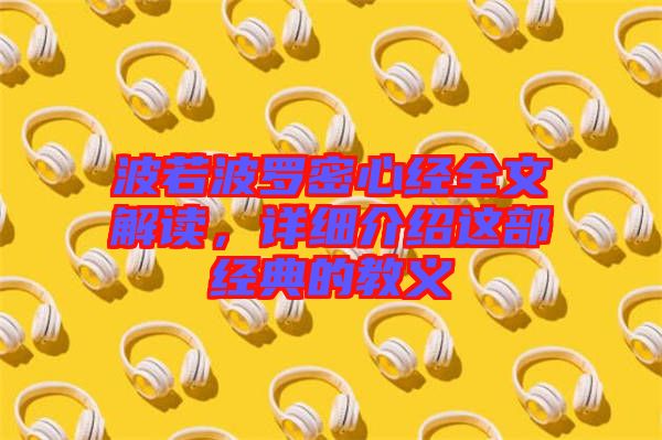 波若波羅密心經(jīng)全文解讀，詳細(xì)介紹這部經(jīng)典的教義