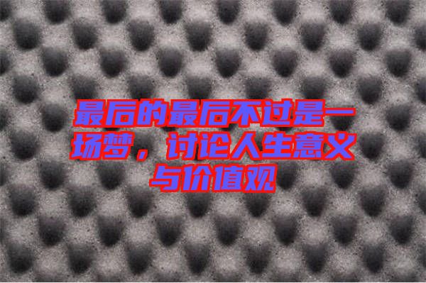 最后的最后不過是一場(chǎng)夢(mèng)，討論人生意義與價(jià)值觀