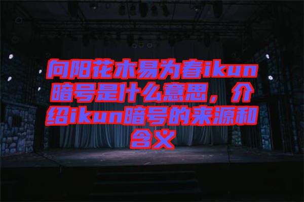 向陽花木易為春ikun暗號是什么意思，介紹ikun暗號的來源和含義