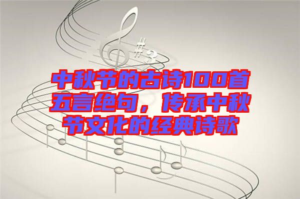 中秋節(jié)的古詩100首五言絕句，傳承中秋節(jié)文化的經典詩歌