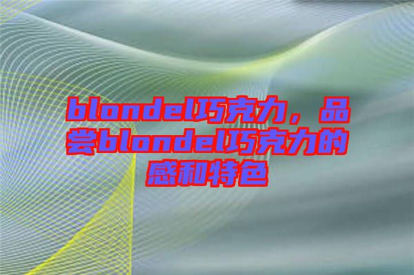 blondel巧克力，品嘗blondel巧克力的感和特色